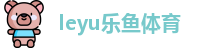 乐鱼体育 |乐鱼（leyu）体育官方网站